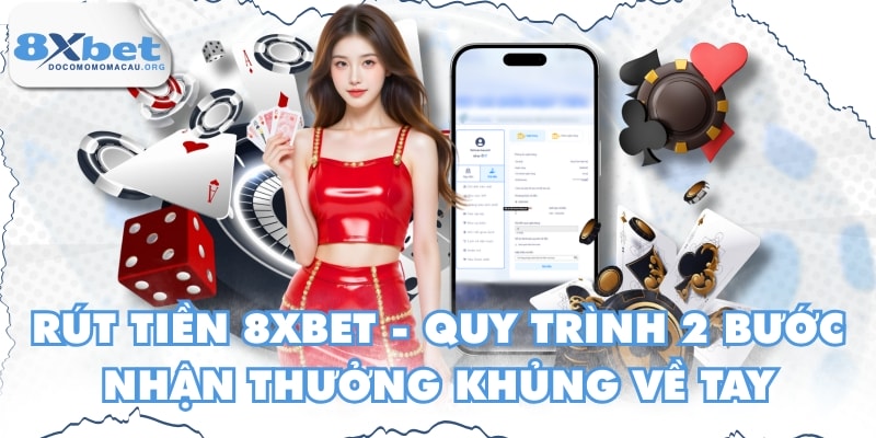 Rút Tiền 8XBET - Quy Trình 2 Bước Nhận Thưởng Khủng Về Tay